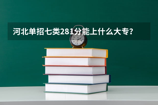 河北单招七类281分能上什么大专？