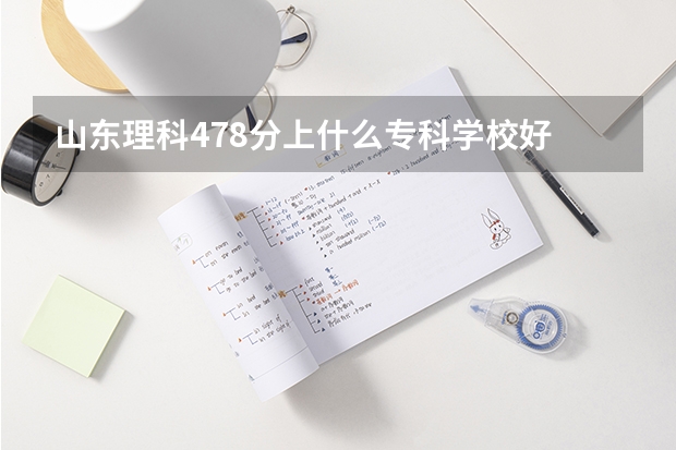 山东理科478分上什么专科学校好