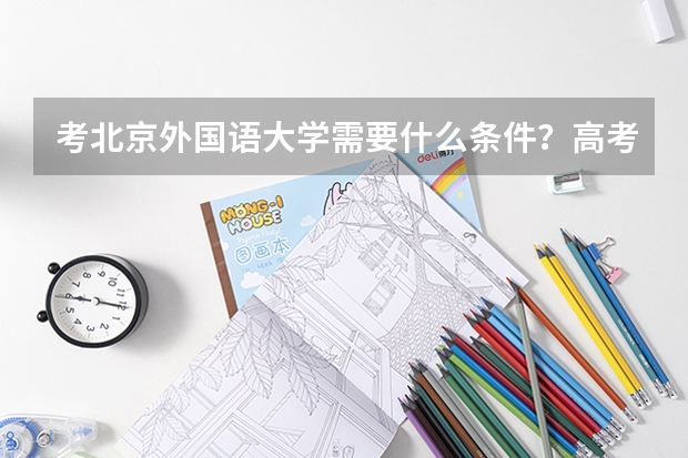 考北京外国语大学需要什么条件？高考分数够就行吗？