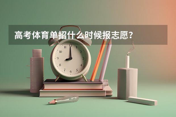 高考体育单招什么时候报志愿？