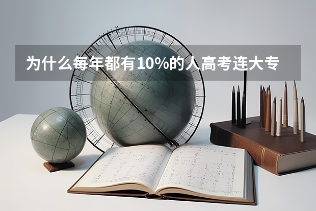 为什么每年都有10%的人高考连大专都上不了呀？