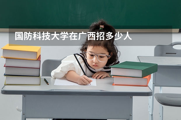 国防科技大学在广西招多少人