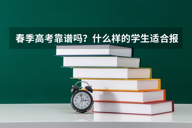 春季高考靠谱吗？什么样的学生适合报考这个呢？···懂的来！！急急急