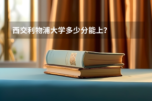 西交利物浦大学多少分能上？