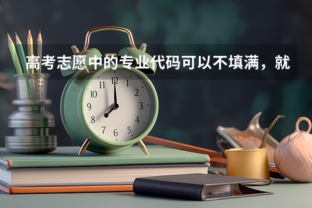 高考志愿中的专业代码可以不填满，就填三个，可以吗？