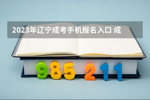 2023年辽宁成考手机报名入口 成人高考手机怎么报名