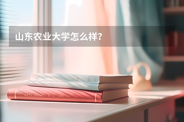 山东农业大学怎么样？