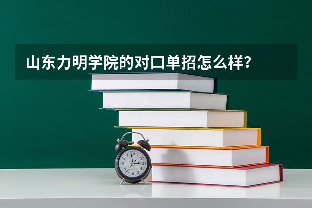 山东力明学院的对口单招怎么样？