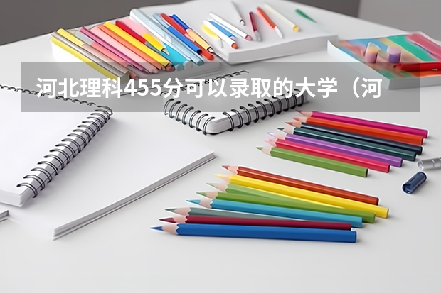 河北理科455分可以录取的大学（河北省前15所大学录取分数线）