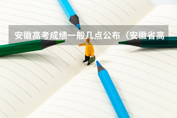 安徽高考成绩一般几点公布（安徽省高考成绩公布时间几点到几点）