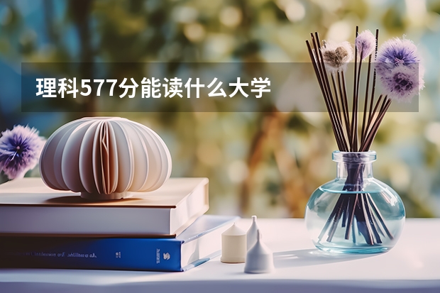 理科577分能读什么大学