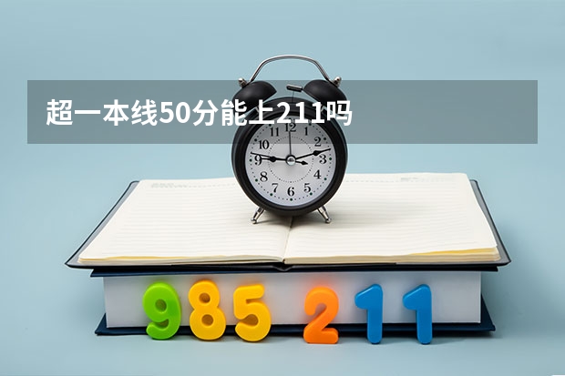 超一本线50分能上211吗