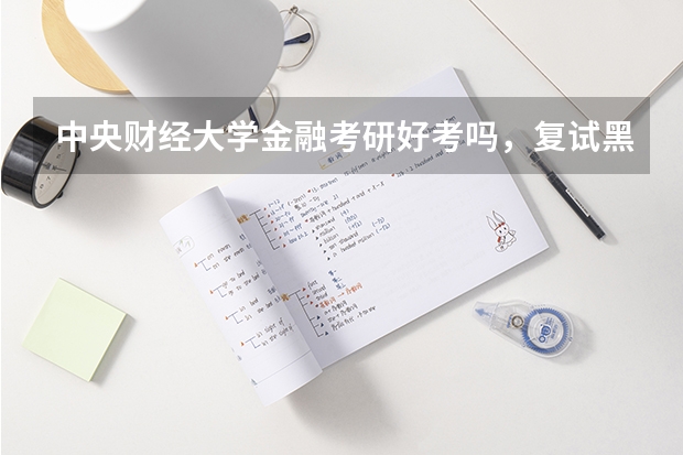 中央财经大学金融考研好考吗，复试黑吗？歧视三本吗？