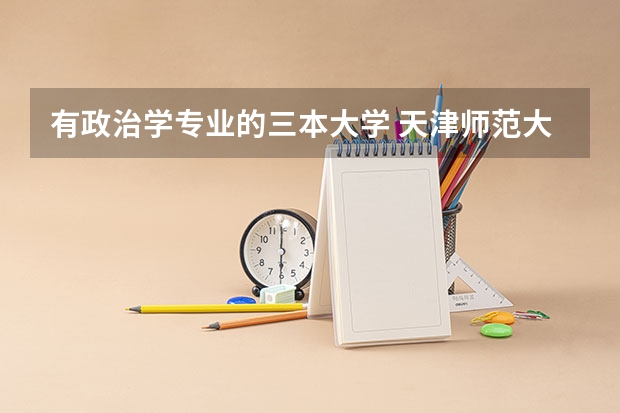 有政治学专业的三本大学 天津师范大学是几本？