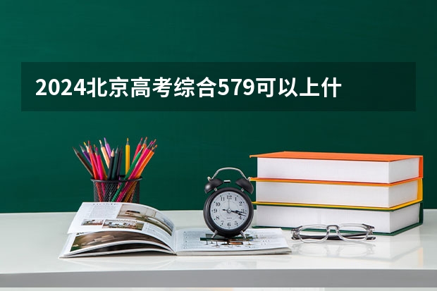 2024北京高考综合579可以上什么大学预测