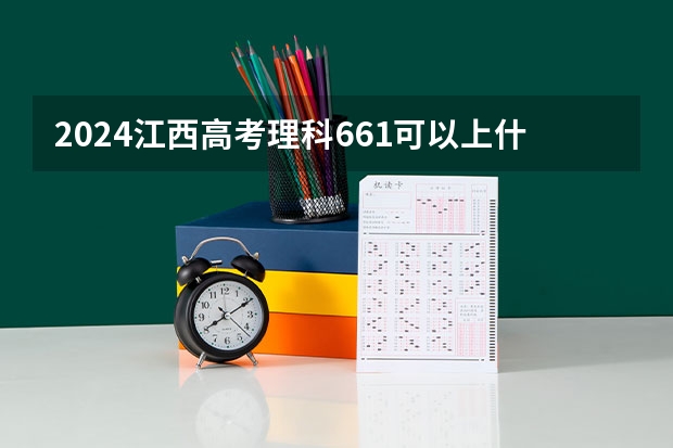 2024江西高考理科661可以上什么大学预测