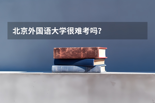 北京外国语大学很难考吗？