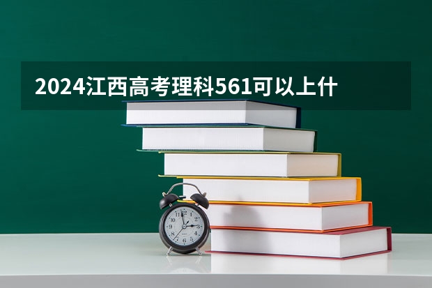 2024江西高考理科561可以上什么大学预测