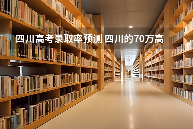 四川高考录取率预测 四川的70万高考生被四川大学和电子科技大学录取的几率有多大？