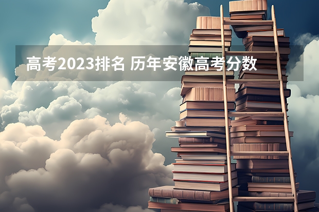 高考2023排名 历年安徽高考分数线及位次