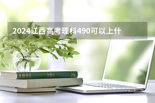 2024江西高考理科490可以上什么大学预测