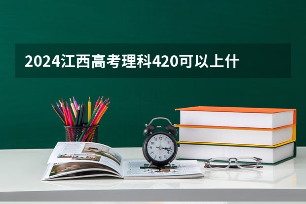 2024江西高考理科420可以上什么大学预测