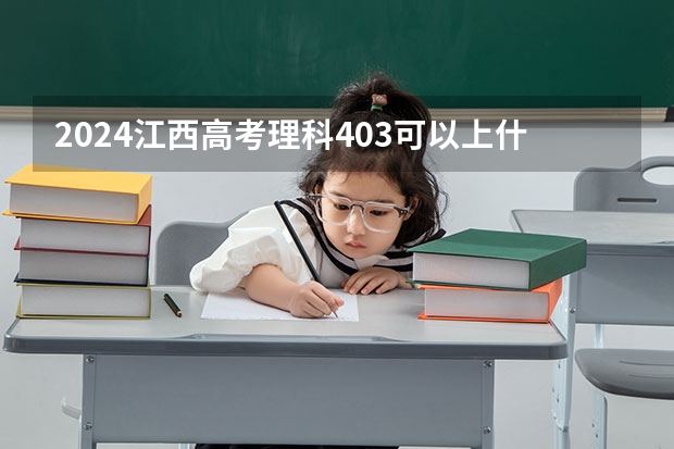 2024江西高考理科403可以上什么大学预测