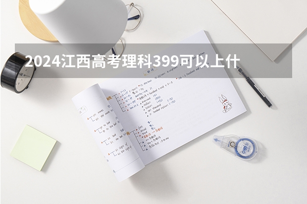 2024江西高考理科399可以上什么大学预测