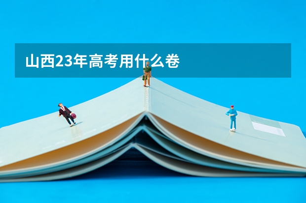 山西23年高考用什么卷