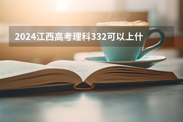 2024江西高考理科332可以上什么大学预测