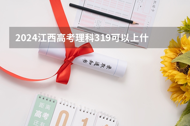 2024江西高考理科319可以上什么大学预测