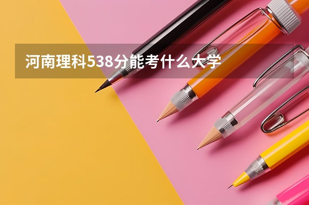 河南理科538分能考什么大学