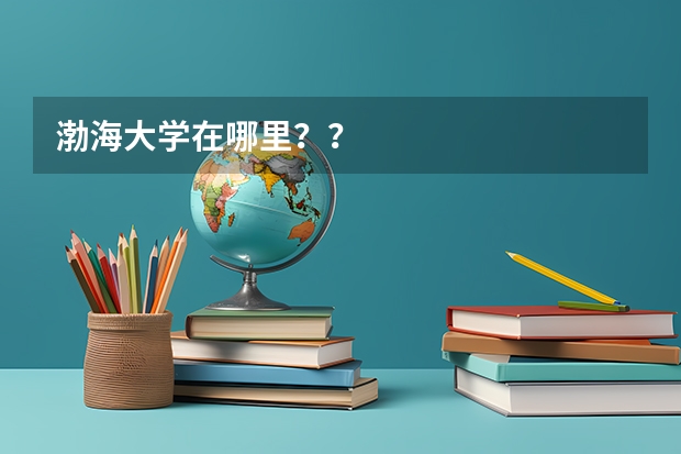 渤海大学在哪里？？