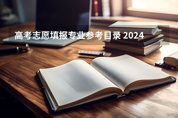 高考志愿填报专业参考目录 2024高考志愿填报必备！12大学科门类792个本科专业目录大全！附就业方向