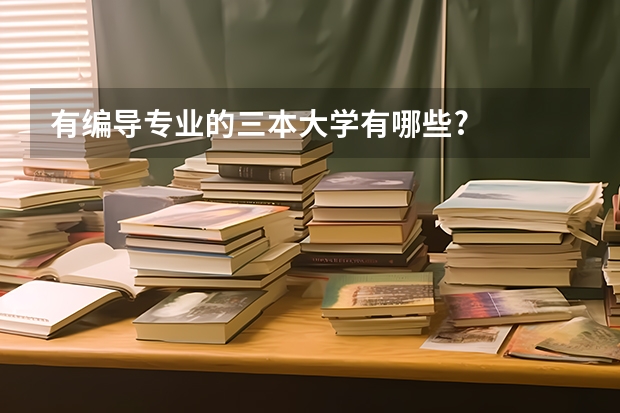 有编导专业的三本大学有哪些?