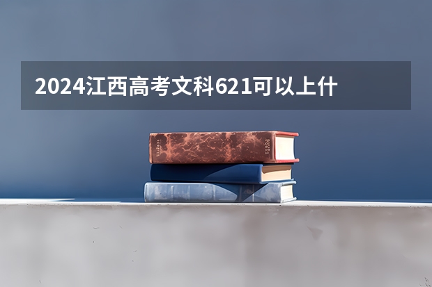 2024江西高考文科621可以上什么大学预测