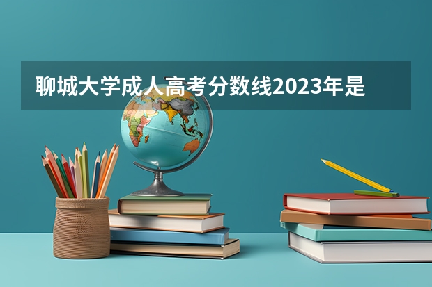 聊城大学成人高考分数线2023年是多少分