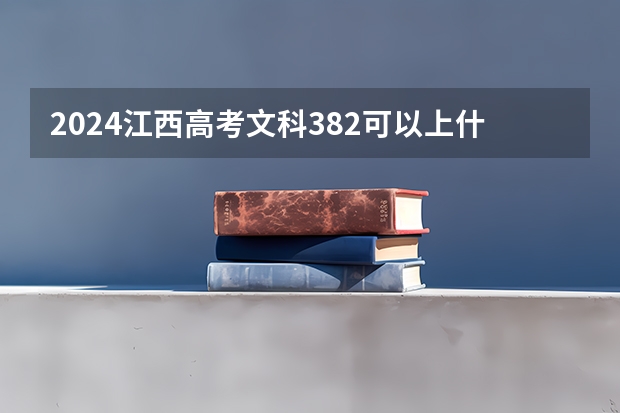 2024江西高考文科382可以上什么大学预测