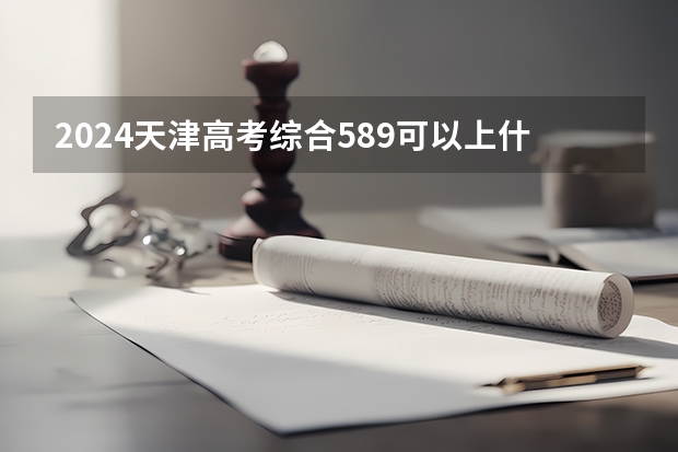 2024天津高考综合589可以上什么大学预测