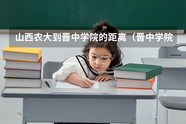 山西农大到晋中学院的距离（晋中学院离河北北方学院有多远）