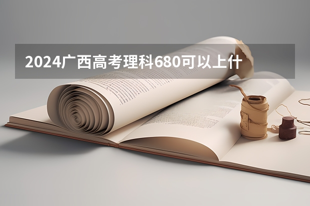 2024广西高考理科680可以上什么大学预测