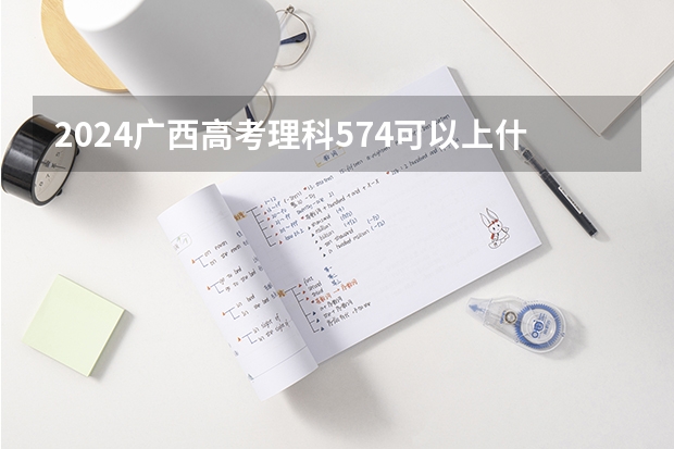 2024广西高考理科574可以上什么大学预测