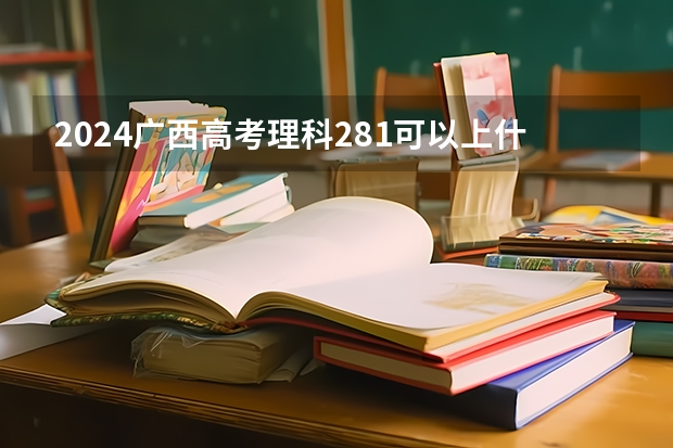 2024广西高考理科281可以上什么大学预测