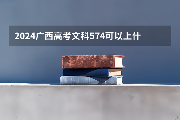 2024广西高考文科574可以上什么大学预测