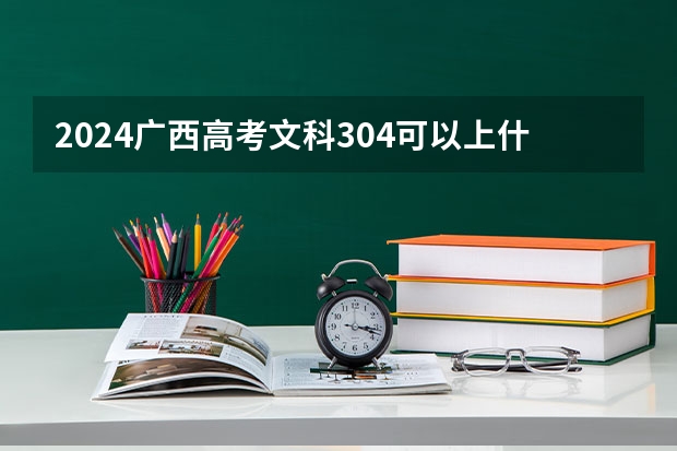 2024广西高考文科304可以上什么大学预测