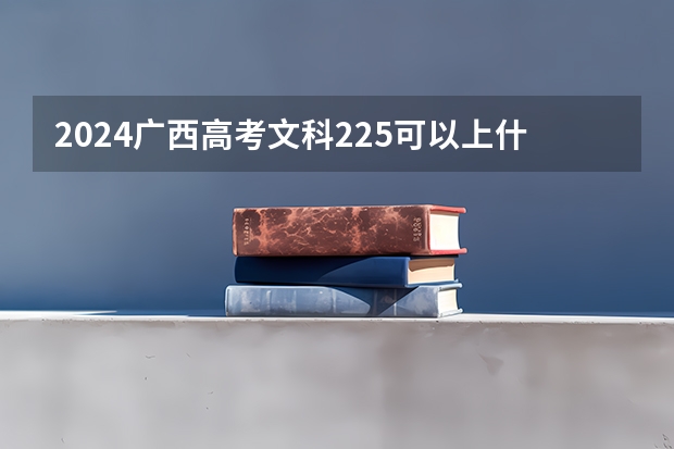 2024广西高考文科225可以上什么大学预测