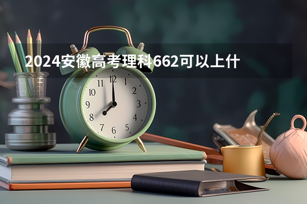 2024安徽高考理科662可以上什么大学预测