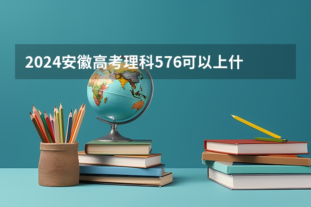 2024安徽高考理科576可以上什么大学预测