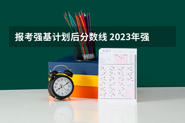 报考强基计划后分数线 2023年强基计划入围分数线