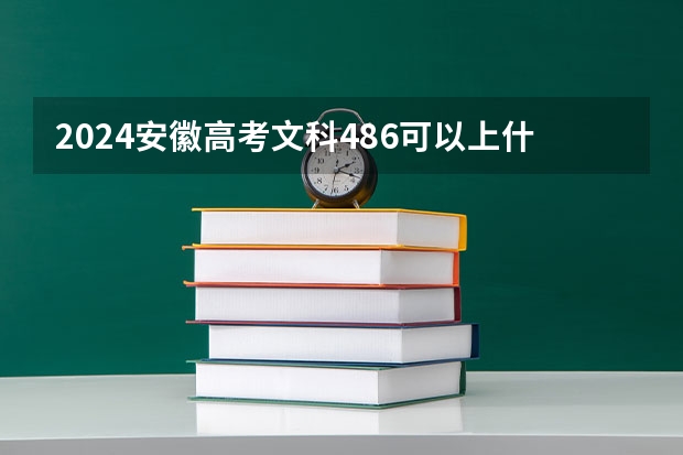 2024安徽高考文科486可以上什么大学预测